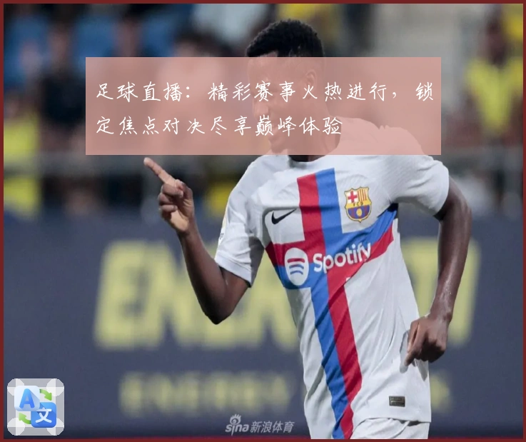 足球直播：精彩赛事火热进行，锁定焦点对决尽享巅峰体验