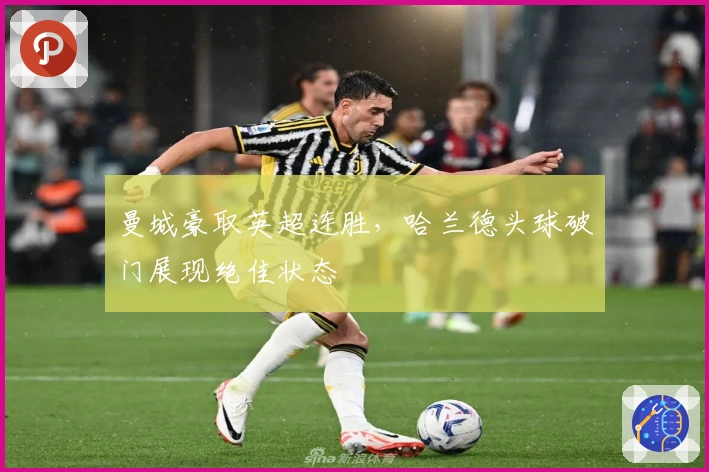 曼城豪取英超连胜，哈兰德头球破门展现绝佳状态