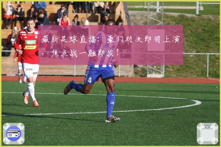 最新足球直播：豪门对决即将上演，焦点战一触即发！