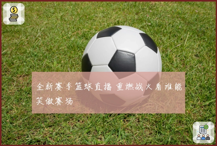 全新赛季篮球直播 重燃战火看谁能笑傲赛场