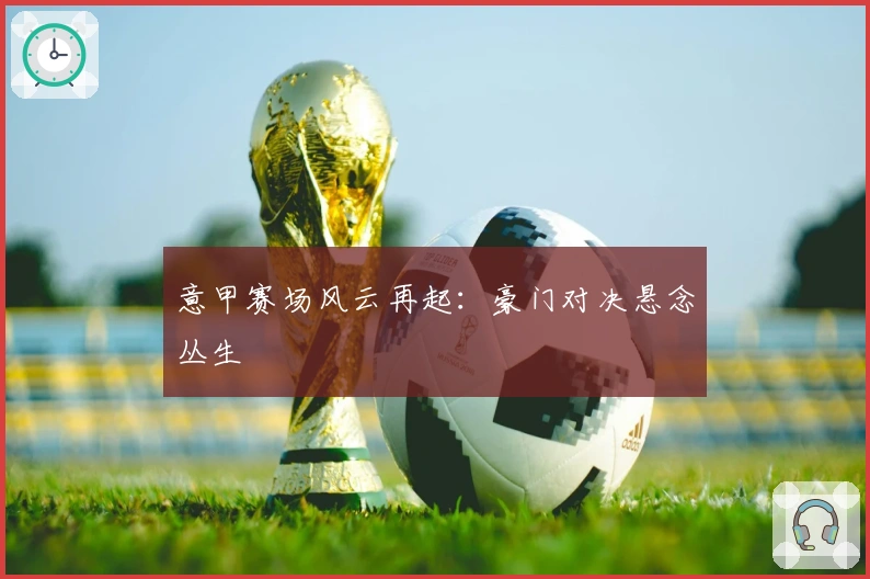 意甲赛场风云再起：豪门对决悬念丛生