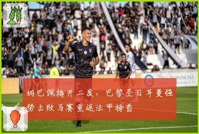 姆巴佩梅开二度，巴黎圣日耳曼强势击败马赛重返法甲榜首