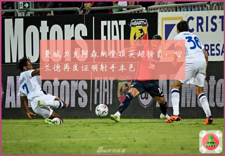 曼城力克阿森纳登顶英超榜首，哈兰德再度证明射手本色