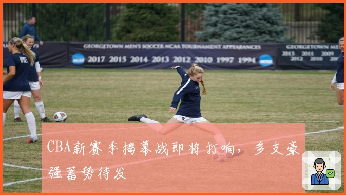 CBA新赛季揭幕战即将打响，多支豪强蓄势待发