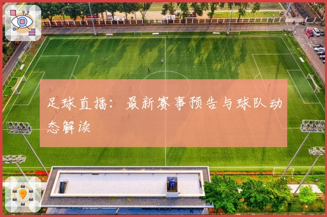 足球直播：最新赛事预告与球队动态解读