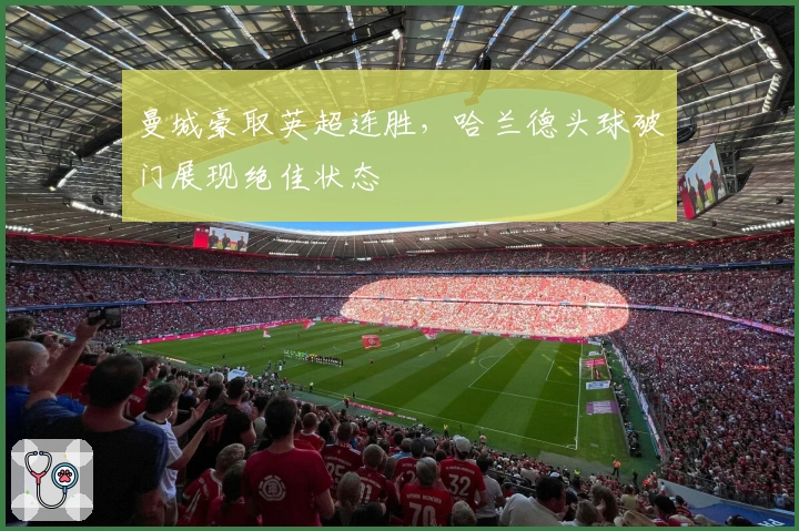 曼城豪取英超连胜，哈兰德头球破门展现绝佳状态