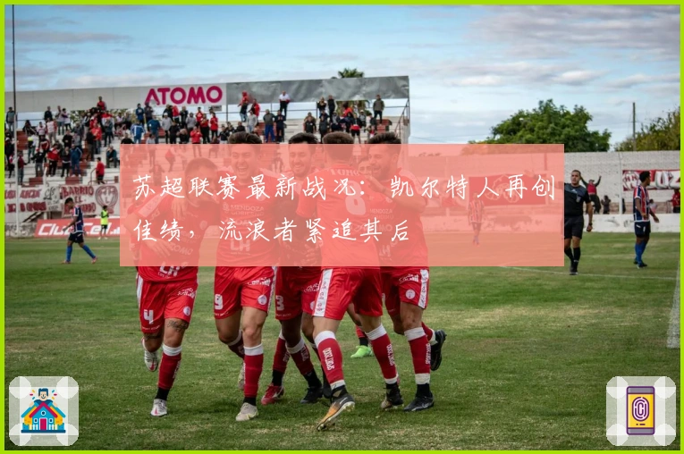 苏超联赛最新战况：凯尔特人再创佳绩，流浪者紧追其后