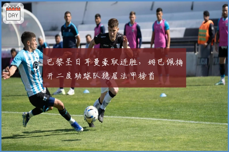 巴黎圣日耳曼豪取连胜，姆巴佩梅开二度助球队稳居法甲榜首