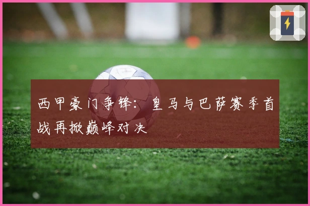 西甲豪门争锋：皇马与巴萨赛季首战再掀巅峰对决